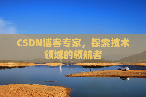 CSDN博客专家,探索技术领域的领航者 CSDN博客专家,探索技术领域的领航者